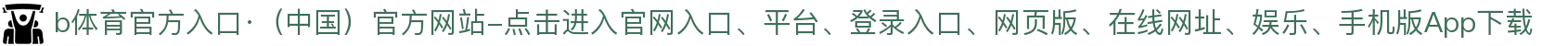 b体育官方入口·（中国）官方网站-点击进入